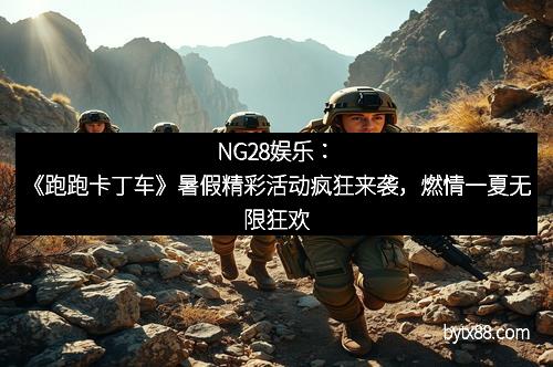 NG28娱乐：《跑跑卡丁车》暑假精彩活动疯狂来袭，燃情一夏无限狂欢